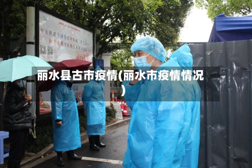 丽水县古市疫情(丽水市疫情情况)-第3张图片
