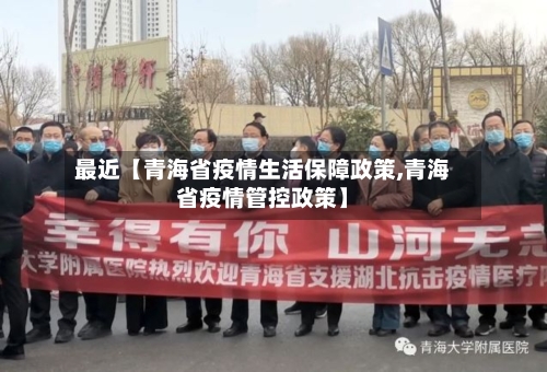 最近【青海省疫情生活保障政策,青海省疫情管控政策】-第2张图片