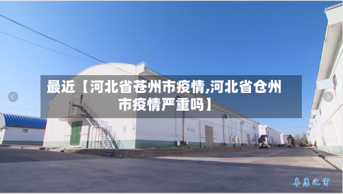 最近【河北省苍州市疫情,河北省仓州市疫情严重吗】-第2张图片