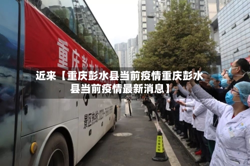 近来【重庆彭水县当前疫情重庆彭水县当前疫情最新消息】-第2张图片