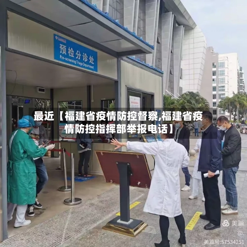最近【福建省疫情防控督察,福建省疫情防控指挥部举报电话】