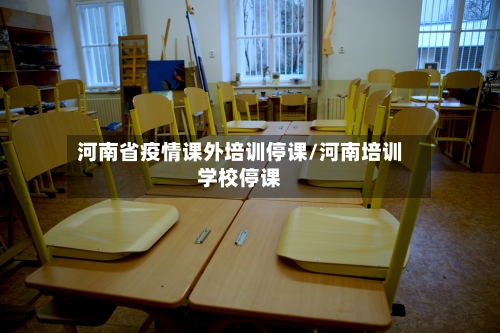 河南省疫情课外培训停课/河南培训学校停课