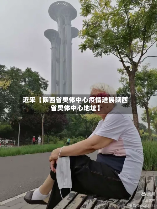 近来【陕西省奥体中心疫情进展陕西省奥体中心地址】