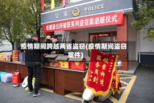 疫情期间跨越两省盗窃(疫情期间盗窃案件)-第2张图片