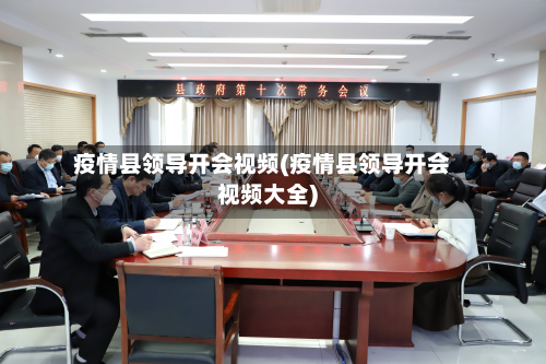 疫情县领导开会视频(疫情县领导开会视频大全)-第2张图片
