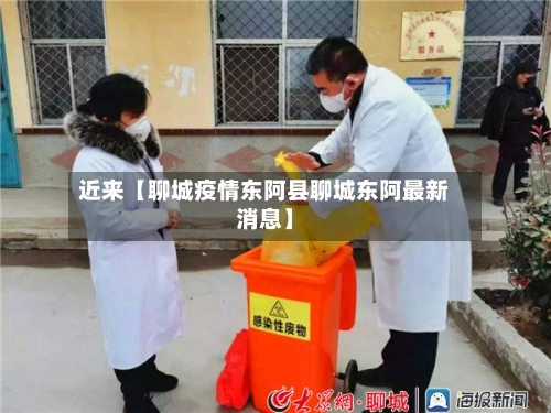 近来【聊城疫情东阿县聊城东阿最新消息】