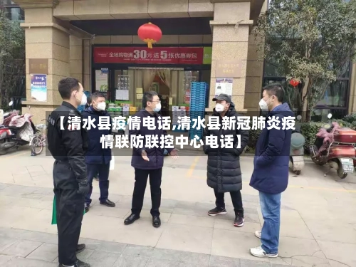 【清水县疫情电话,清水县新冠肺炎疫情联防联控中心电话】