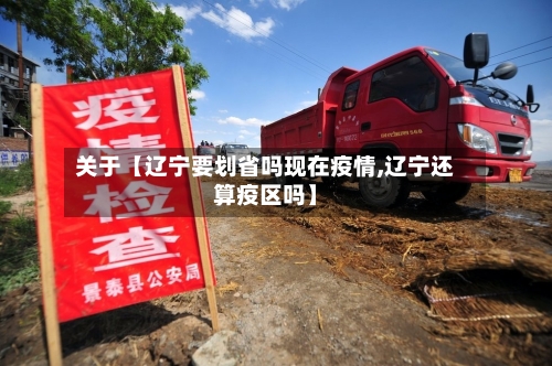 关于【辽宁要划省吗现在疫情,辽宁还算疫区吗】