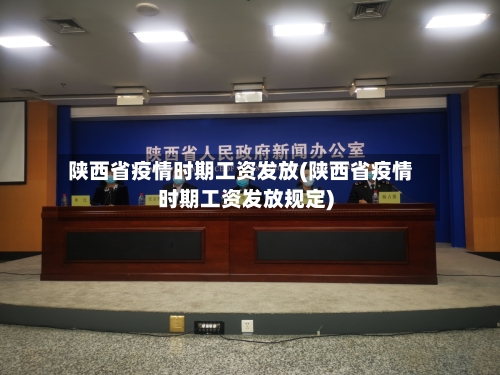 陕西省疫情时期工资发放(陕西省疫情时期工资发放规定)