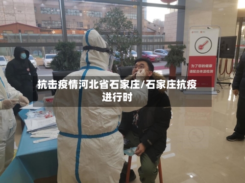 抗击疫情河北省石家庄/石家庄抗疫进行时
