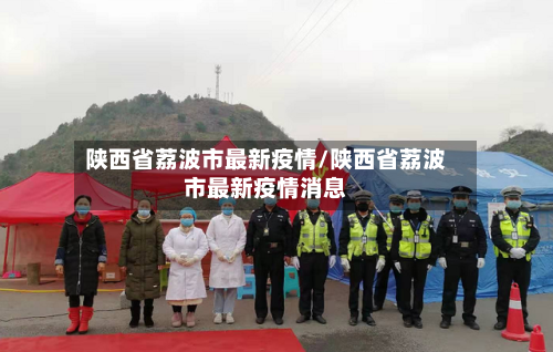 陕西省荔波市最新疫情/陕西省荔波市最新疫情消息