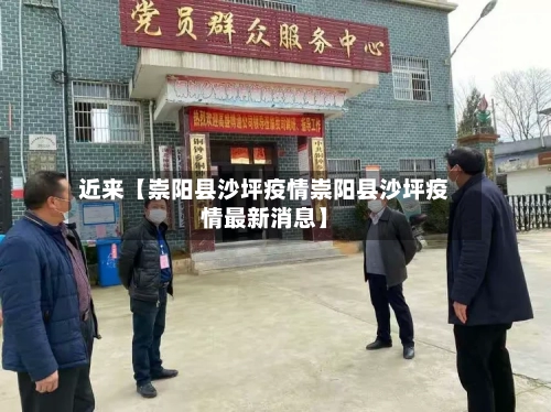 近来【崇阳县沙坪疫情崇阳县沙坪疫情最新消息】