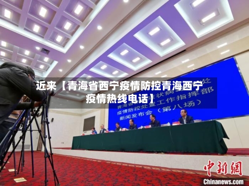 近来【青海省西宁疫情防控青海西宁疫情热线电话】