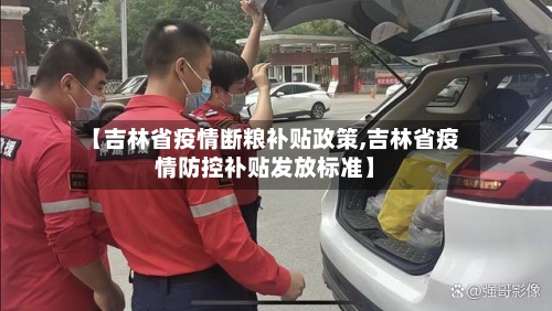 【吉林省疫情断粮补贴政策,吉林省疫情防控补贴发放标准】