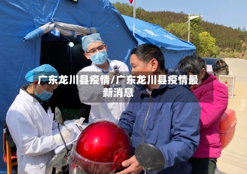 广东龙川县疫情/广东龙川县疫情最新消息