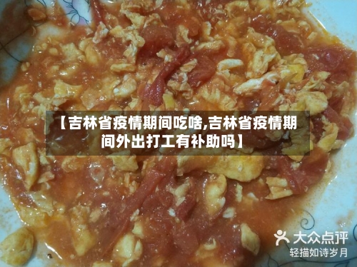 【吉林省疫情期间吃啥,吉林省疫情期间外出打工有补助吗】-第3张图片