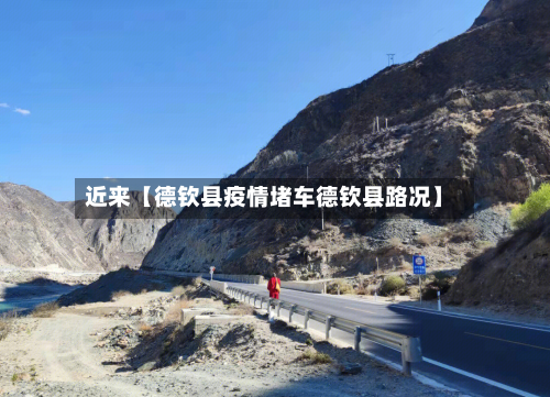 近来【德钦县疫情堵车德钦县路况】