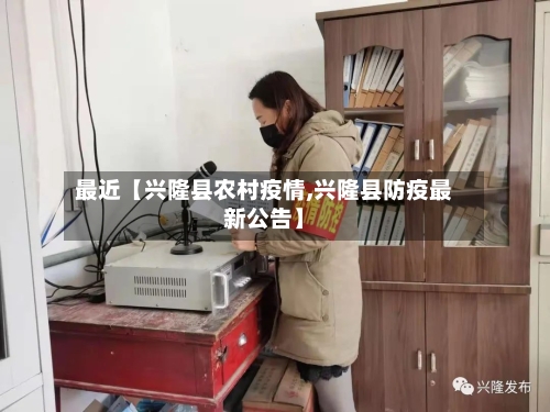 最近【兴隆县农村疫情,兴隆县防疫最新公告】-第2张图片