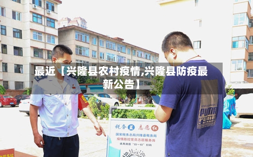 最近【兴隆县农村疫情,兴隆县防疫最新公告】