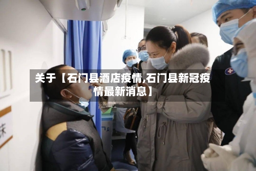 关于【石门县酒店疫情,石门县新冠疫情最新消息】
