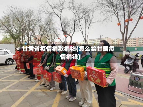 甘肃省疫情捐款捐物(怎么给甘肃疫情捐钱)