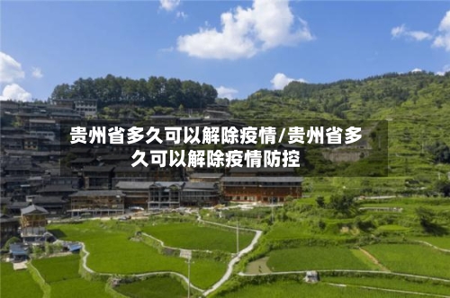 贵州省多久可以解除疫情/贵州省多久可以解除疫情防控