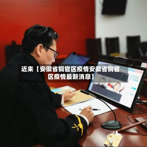近来【安徽省铜官区疫情安徽省铜官区疫情最新消息】