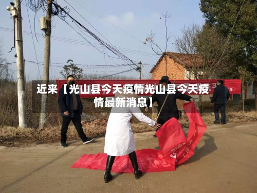 近来【光山县今天疫情光山县今天疫情最新消息】