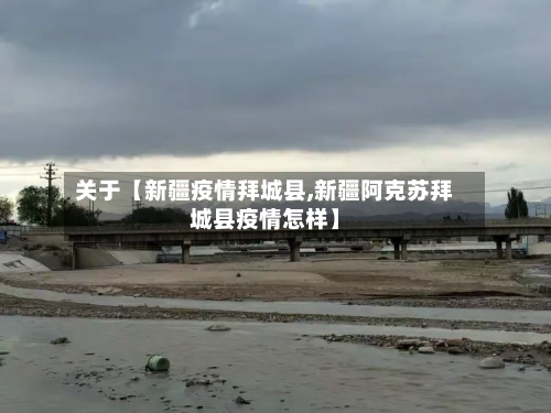 关于【新疆疫情拜城县,新疆阿克苏拜城县疫情怎样】