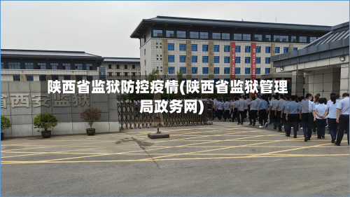 陕西省监狱防控疫情(陕西省监狱管理局政务网)