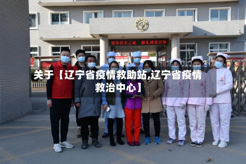 关于【辽宁省疫情救助站,辽宁省疫情救治中心】