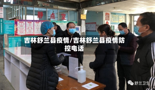 吉林舒兰县疫情/吉林舒兰县疫情防控电话-第2张图片