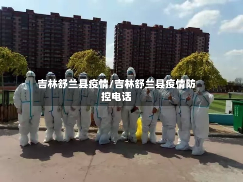 吉林舒兰县疫情/吉林舒兰县疫情防控电话