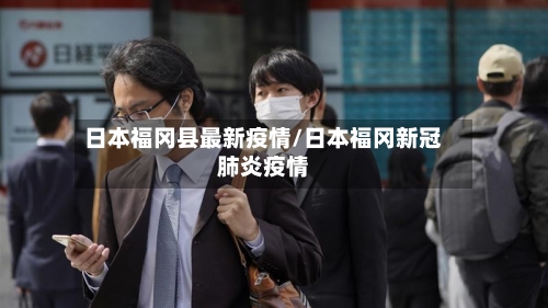 日本福冈县最新疫情/日本福冈新冠肺炎疫情-第3张图片