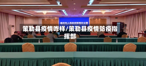 策勒县疫情咋样/策勒县疫情防疫指挥部