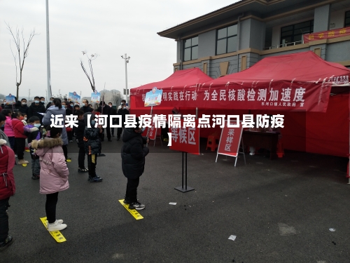 近来【河口县疫情隔离点河口县防疫】