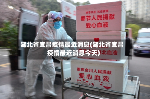 湖北省宜昌疫情最近消息(湖北省宜昌疫情最近消息今天)