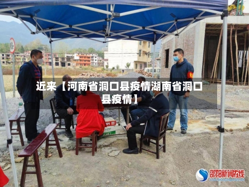 近来【河南省洞口县疫情湖南省洞口县疫情】