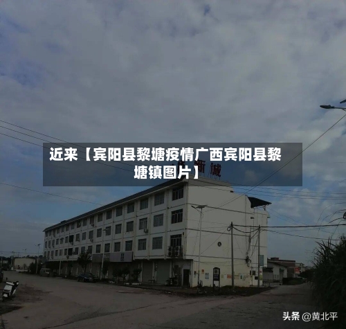 近来【宾阳县黎塘疫情广西宾阳县黎塘镇图片】