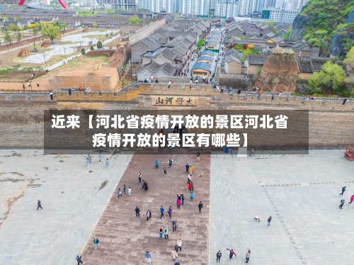近来【河北省疫情开放的景区河北省疫情开放的景区有哪些】
