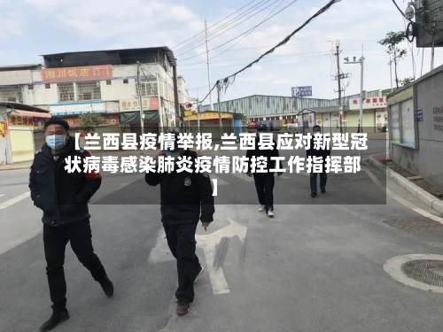 【兰西县疫情举报,兰西县应对新型冠状病毒感染肺炎疫情防控工作指挥部】