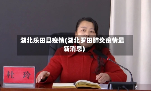 湖北乐田县疫情(湖北罗田肺炎疫情最新消息)