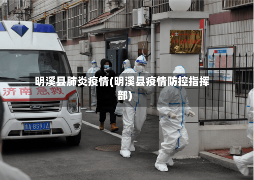 明溪县肺炎疫情(明溪县疫情防控指挥部)