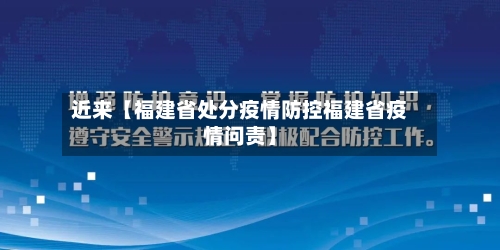 近来【福建省处分疫情防控福建省疫情问责】
