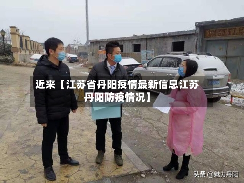 近来【江苏省丹阳疫情最新信息江苏丹阳防疫情况】