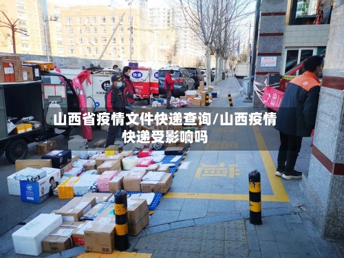 山西省疫情文件快递查询/山西疫情快递受影响吗