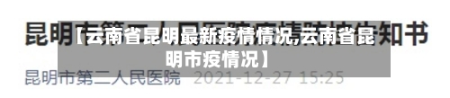 【云南省昆明最新疫情情况,云南省昆明市疫情况】-第2张图片
