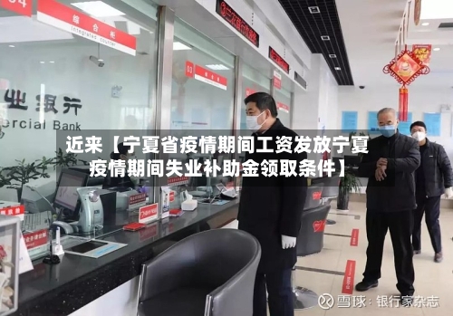近来【宁夏省疫情期间工资发放宁夏疫情期间失业补助金领取条件】-第2张图片