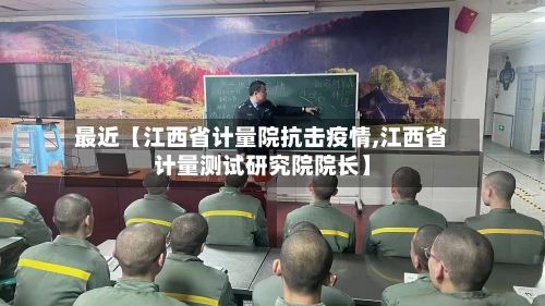 最近【江西省计量院抗击疫情,江西省计量测试研究院院长】-第2张图片