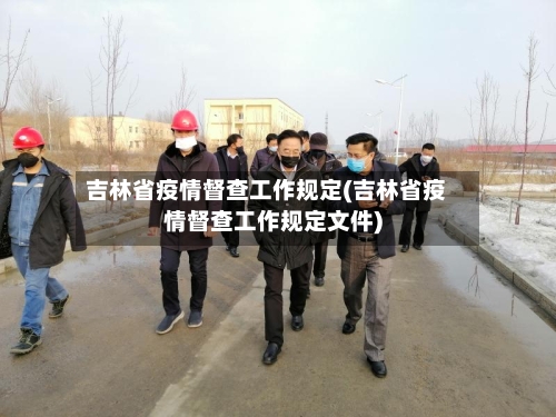 吉林省疫情督查工作规定(吉林省疫情督查工作规定文件)-第2张图片